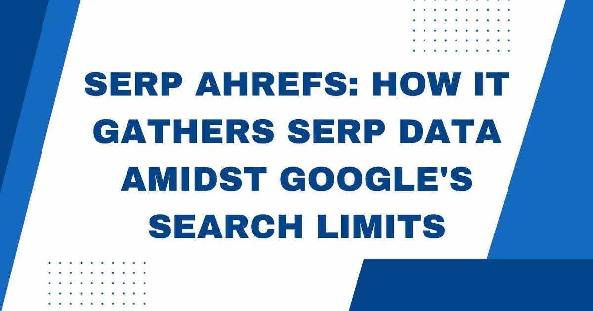 Cover Image for Serp Ahrefs: How It Gathers SERP Data Amidst Google's Search Limits