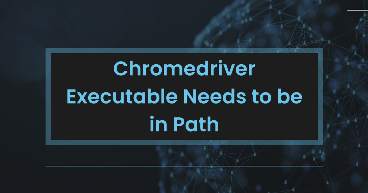 Cover Image for Chromedriver Executable Needs to be in Path