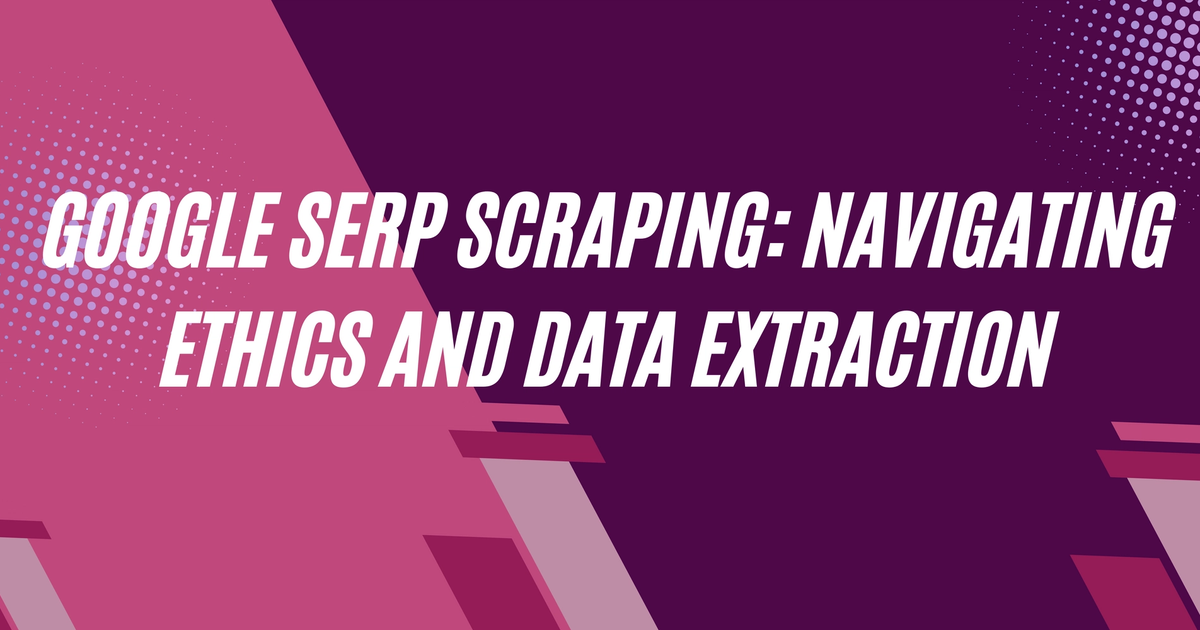 Cover Image for Google SERP Scraping: Navigating Ethics and Data Extraction